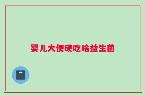 婴儿大便硬吃啥益生菌