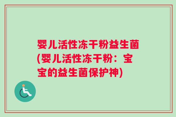 婴儿活性冻干粉益生菌(婴儿活性冻干粉：宝宝的益生菌保护神)