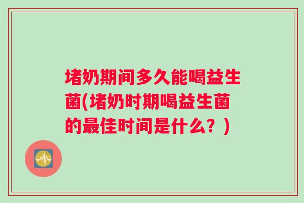堵奶期间多久能喝益生菌(堵奶时期喝益生菌的佳时间是什么？)