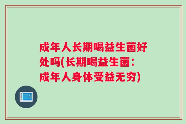 成年人长期喝益生菌好处吗(长期喝益生菌：成年人身体受益无穷)