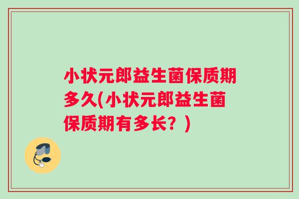 小状元郎益生菌保质期多久(小状元郎益生菌保质期有多长？)