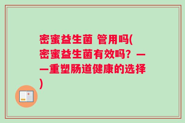 密蜜益生菌 管用吗(密蜜益生菌有效吗？——重塑肠道健康的选择)