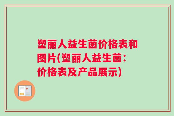塑丽人益生菌价格表和图片(塑丽人益生菌：价格表及产品展示)