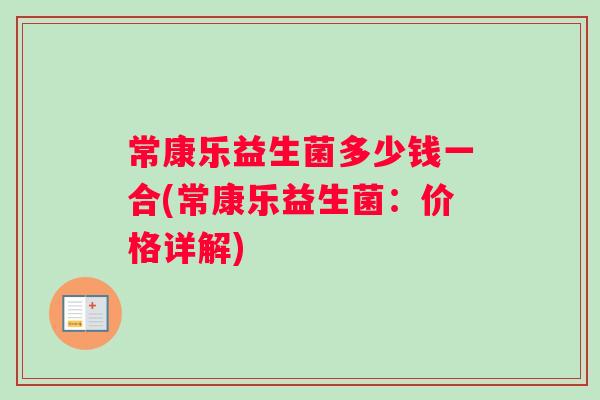 常康乐益生菌多少钱一合(常康乐益生菌：价格详解)