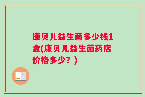 康贝儿益生菌多少钱1盒(康贝儿益生菌药店价格多少？)