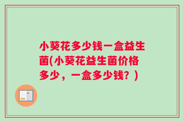 小葵花多少钱一盒益生菌(小葵花益生菌价格多少，一盒多少钱？)