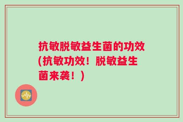 抗敏脱敏益生菌的功效(抗敏功效！脱敏益生菌来袭！)