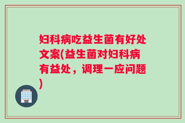 吃益生菌有好处文案(益生菌对有益处，调理一应问题)