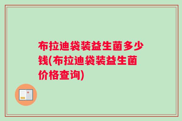 布拉迪袋装益生菌多少钱(布拉迪袋装益生菌价格查询)