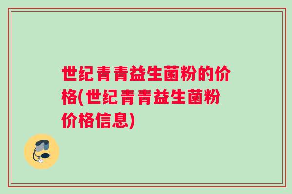 世纪青青益生菌粉的价格(世纪青青益生菌粉价格信息)