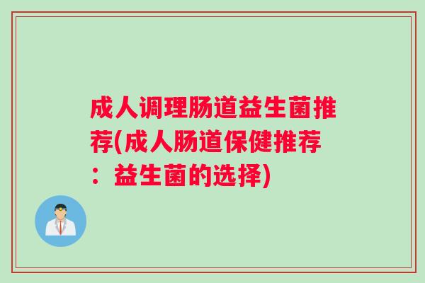 成人调理肠道益生菌推荐(成人肠道保健推荐：益生菌的选择)