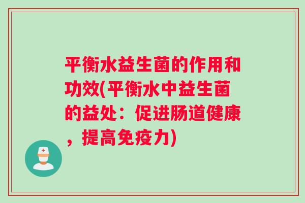 平衡水益生菌的作用和功效(平衡水中益生菌的益处：促进肠道健康，提高免疫力)