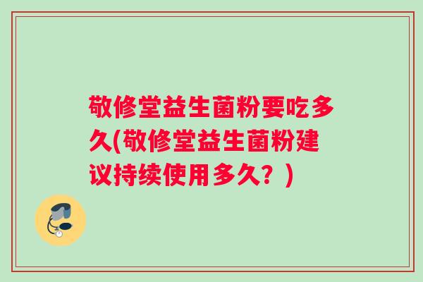 敬修堂益生菌粉要吃多久(敬修堂益生菌粉建议持续使用多久？)