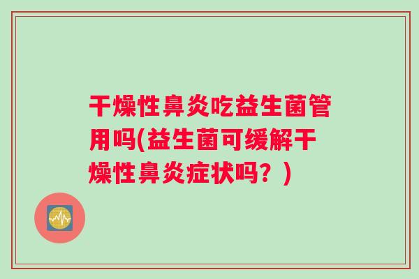 干燥性吃益生菌管用吗(益生菌可缓解干燥性症状吗?) 干燥性吃益生菌管用吗(益生菌可缓解干燥性症状吗?)