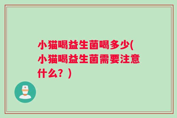 小猫喝益生菌喝多少(小猫喝益生菌需要注意什么？)
