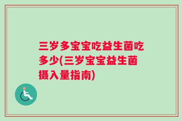 三岁多宝宝吃益生菌吃多少(三岁宝宝益生菌摄入量指南)