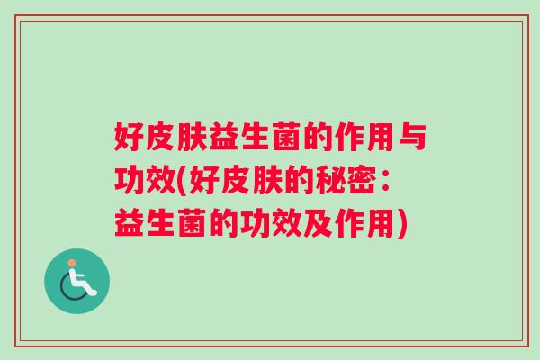 好益生菌的作用与功效(好的秘密：益生菌的功效及作用)