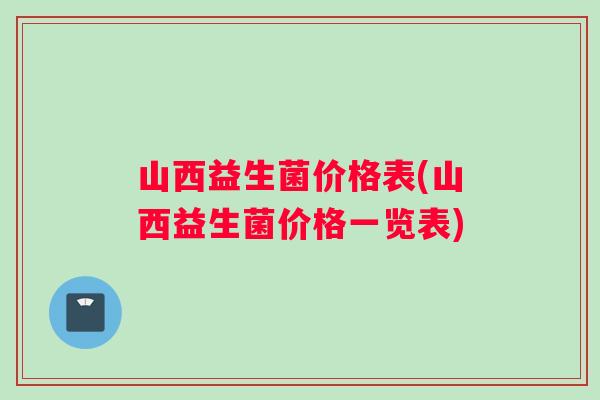 山西益生菌价格表(山西益生菌价格一览表)