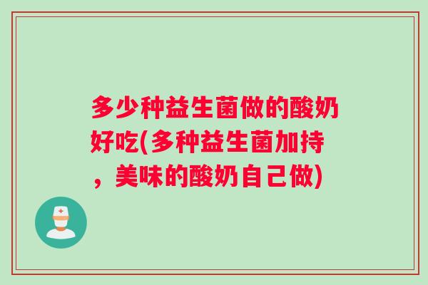 多少种益生菌做的酸奶好吃(多种益生菌加持，美味的酸奶自己做)