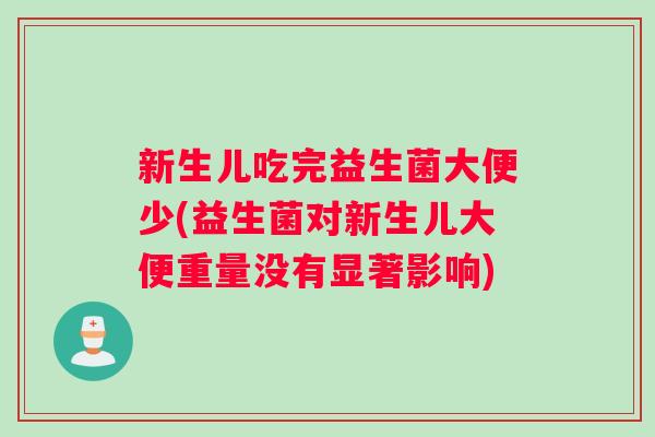新生儿吃完益生菌大便少(益生菌对新生儿大便重量没有显著影响)