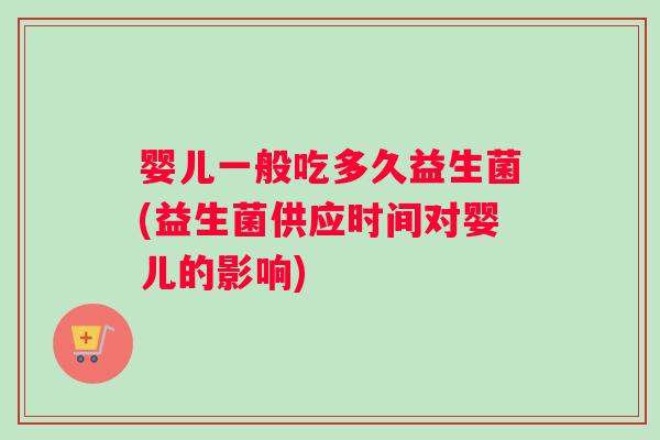 婴儿一般吃多久益生菌(益生菌供应时间对婴儿的影响)