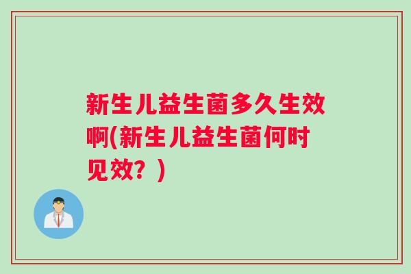 新生儿益生菌多久生效啊(新生儿益生菌何时见效？)