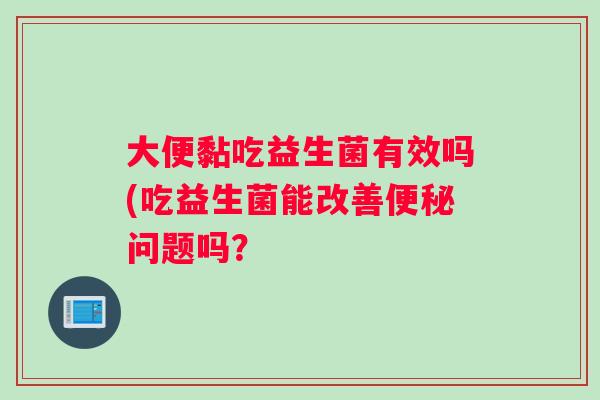 大便黏吃益生菌有效吗(吃益生菌能改善问题吗？