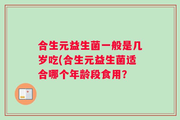 合生元益生菌一般是几岁吃(合生元益生菌适合哪个年龄段食用？