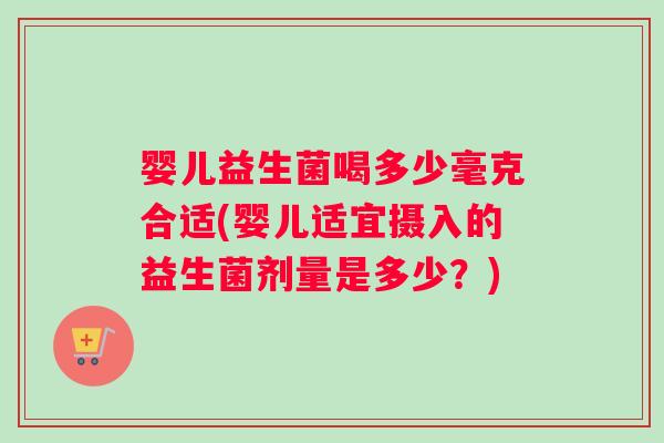 婴儿益生菌喝多少毫克合适(婴儿适宜摄入的益生菌剂量是多少？)
