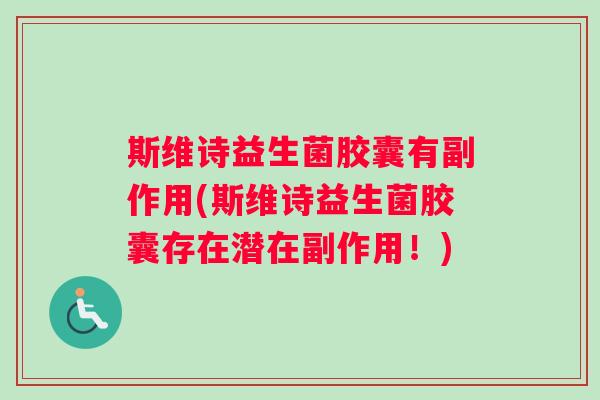 斯维诗益生菌胶囊有副作用(斯维诗益生菌胶囊存在潜在副作用！)