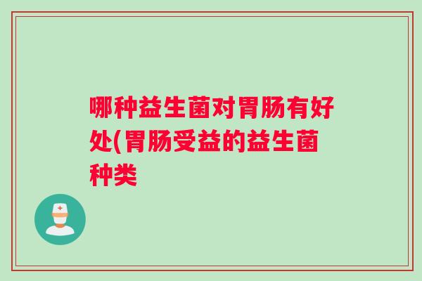 哪种益生菌对有好处(受益的益生菌种类