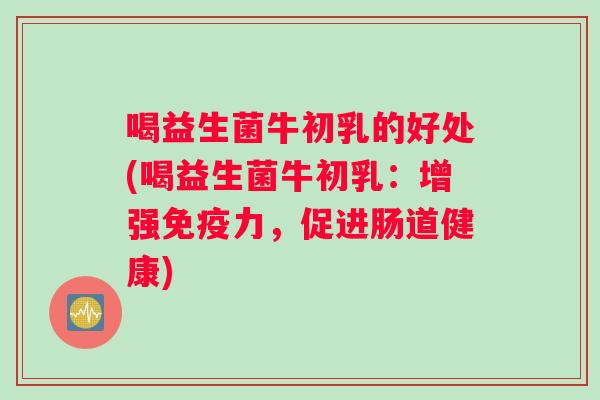 喝益生菌牛初乳的好处(喝益生菌牛初乳：增强力，促进肠道健康)
