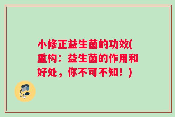 小修正益生菌的功效(重构：益生菌的作用和好处，你不可不知！)
