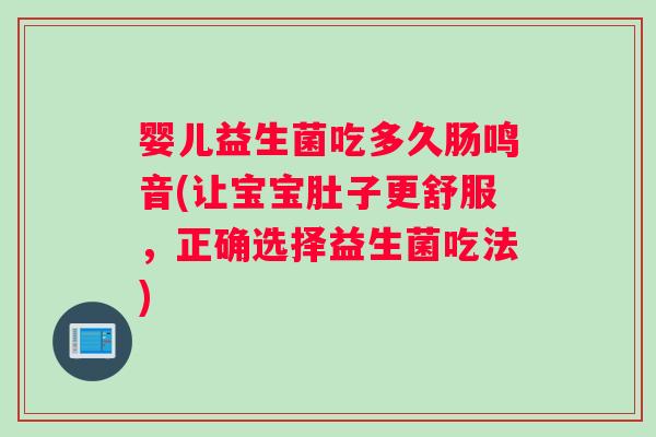婴儿益生菌吃多久肠鸣音(让宝宝肚子更舒服，正确选择益生菌吃法)