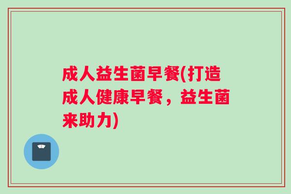 成人益生菌早餐(打造成人健康早餐，益生菌来助力)