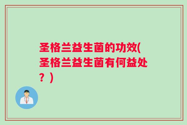 圣格兰益生菌的功效(圣格兰益生菌有何益处？)