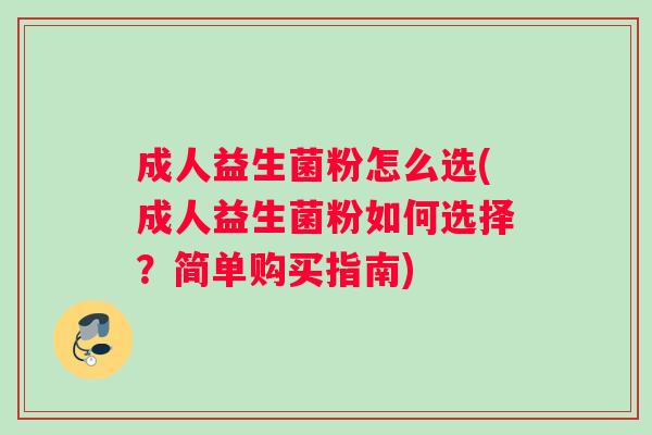 成人益生菌粉怎么选(成人益生菌粉如何选择？简单购买指南)