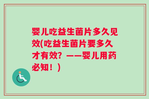 婴儿吃益生菌片多久见效(吃益生菌片要多久才有效？——婴儿用药必知！)