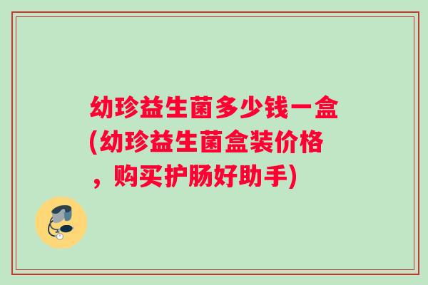 幼珍益生菌多少钱一盒(幼珍益生菌盒装价格，购买护肠好助手)