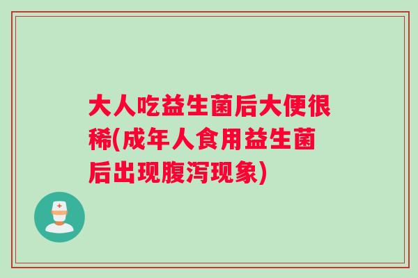 大人吃益生菌后大便很稀(成年人食用益生菌后出现腹泻现象)