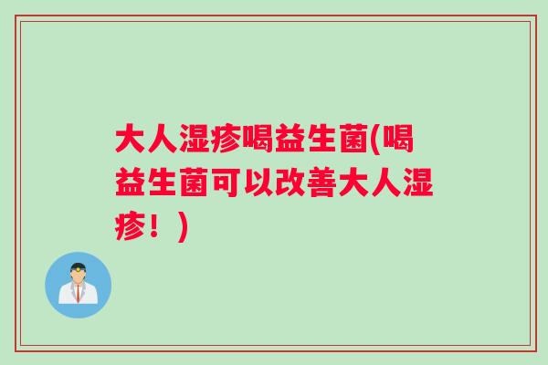 大人湿疹喝益生菌(喝益生菌可以改善大人湿疹！)