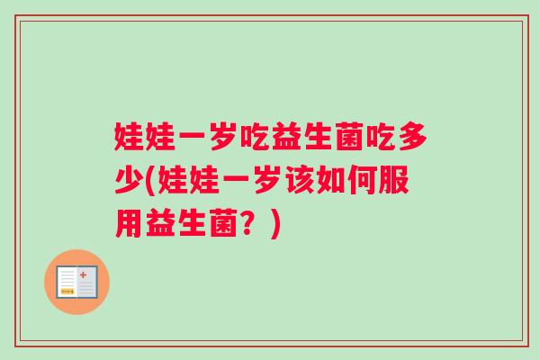娃娃一岁吃益生菌吃多少(娃娃一岁该如何服用益生菌？)