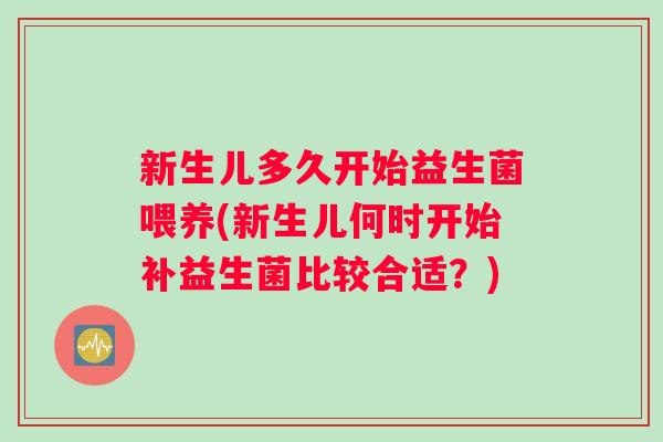 新生儿多久开始益生菌喂养(新生儿何时开始补益生菌比较合适？)