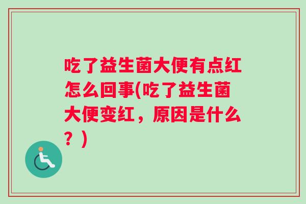 吃了益生菌大便有点红怎么回事(吃了益生菌大便变红，原因是什么？)