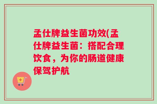 孟仕牌益生菌功效(孟仕牌益生菌：搭配合理饮食，为你的肠道健康保驾护航