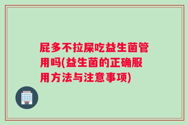 屁多不拉屎吃益生菌管用吗(益生菌的正确服用方法与注意事项)