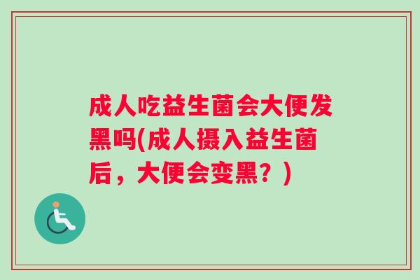 成人吃益生菌会大便发黑吗(成人摄入益生菌后，大便会变黑？)