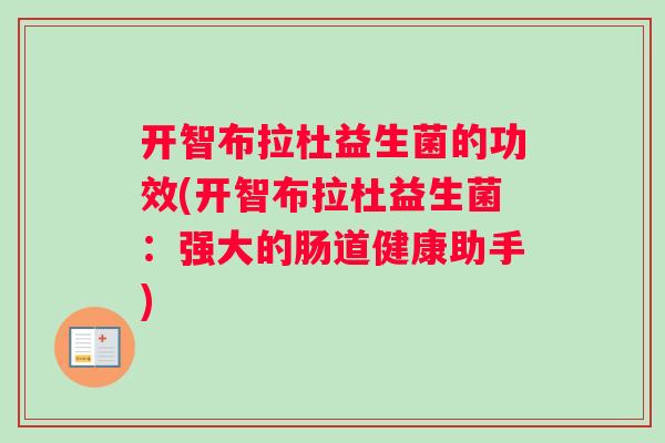 开智布拉杜益生菌的功效(开智布拉杜益生菌：强大的肠道健康助手)