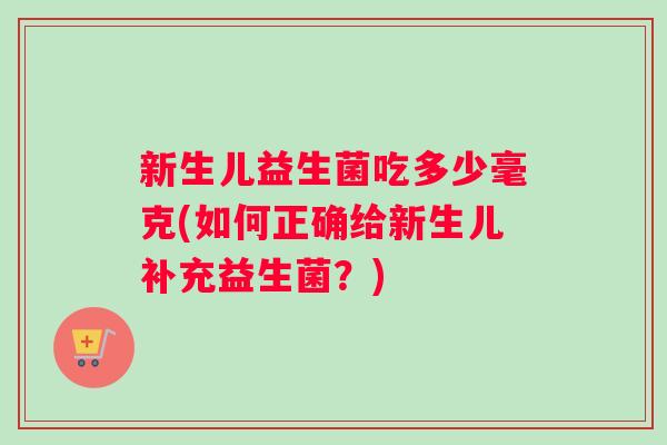 新生儿益生菌吃多少毫克(如何正确给新生儿补充益生菌？)