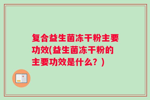 复合益生菌冻干粉主要功效(益生菌冻干粉的主要功效是什么？)